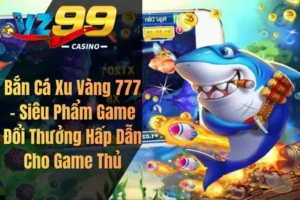 Bắn Cá Xu Vàng 777 – Siêu Phẩm Game Đổi Thưởng Hấp Dẫn Cho Game Thủ