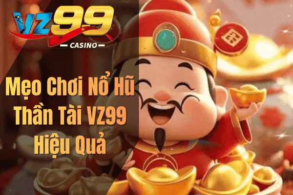 Mẹo Chơi Nổ Hũ Thần Tài VZ99 Hiệu Quả