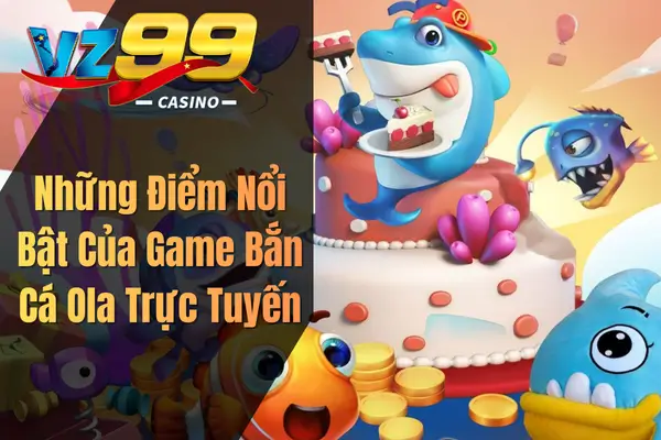Những Điểm Nổi Bật Của Game Bắn Cá Ola Trực Tuyến