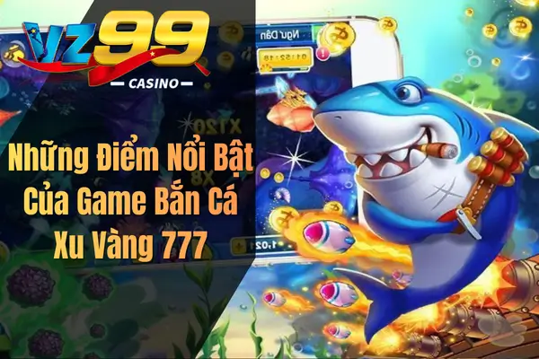 Những Điểm Nổi Bật Của Game Bắn Cá Xu Vàng 777