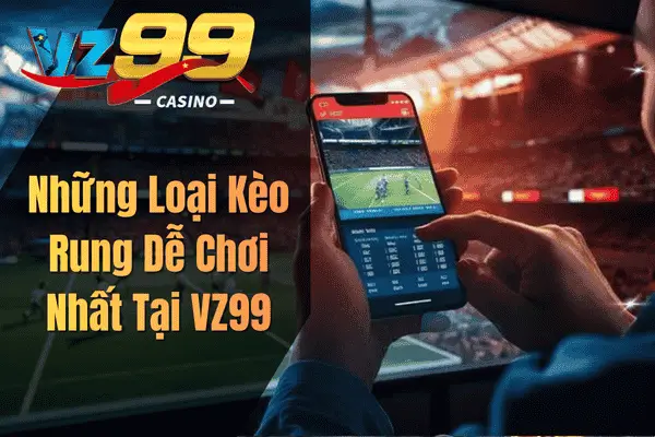 Những Loại Kèo Rung Dễ Chơi Nhất Tại VZ99