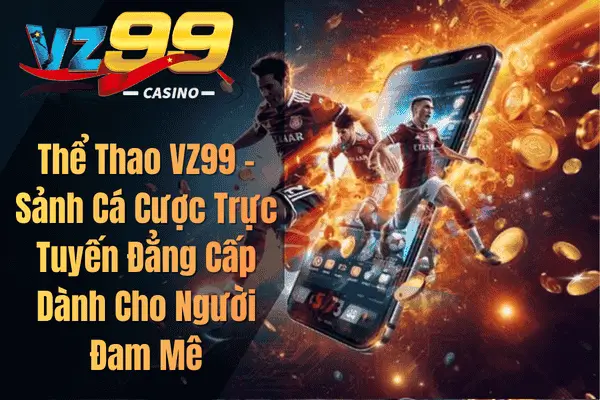 Thể Thao VZ99 – Sảnh Cá Cược Trực Tuyến Đẳng Cấp Dành Cho Người Đam Mê