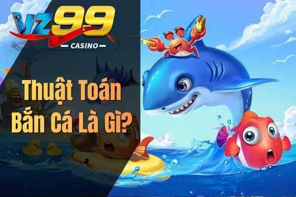 Thuật Toán Bắn Cá Là Gì?