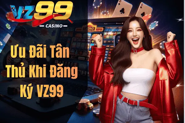 Ưu Đãi Tân Thủ Khi Đăng Ký VZ99