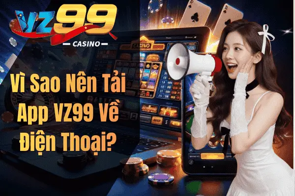 Vì Sao Nên Tải App VZ99 Về Điện Thoại?
